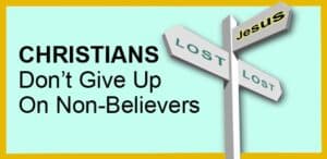 Christians: Don’t Give Up On Non-Believers