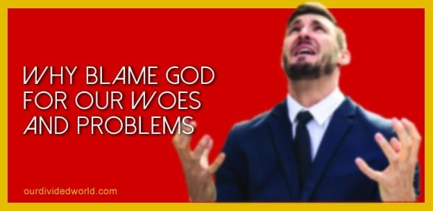 Blaming God For Our Woes And Problems