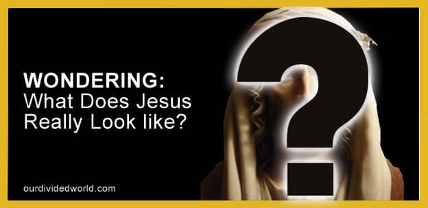 WONDERING? What Does Jesus Really Look Like?